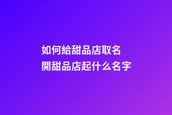 如何給甜品店取名 開甜品店起什么名字-第1張-店鋪起名-玄機派